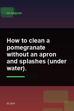 How to clean a pomegranate without an apron and splashes (under water). — 2:3
