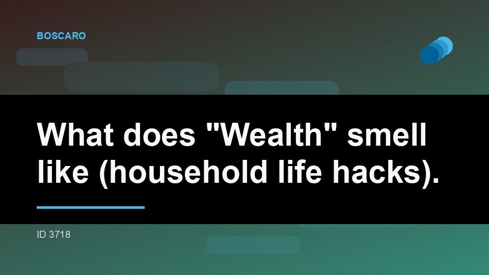 What does "Wealth" smell like (household life hacks).