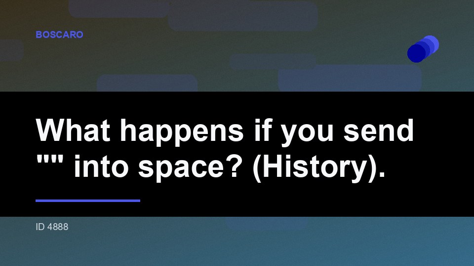 What happens if you send "" into space? (History).