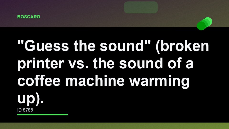 "Guess the sound" (broken printer vs. the sound of a coffee machine warming up).